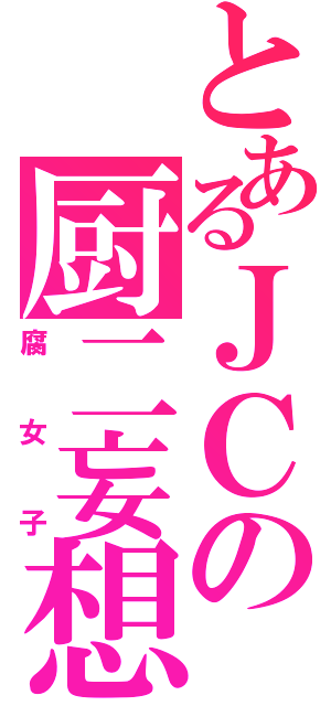 とあるＪＣの厨二妄想（腐女子）