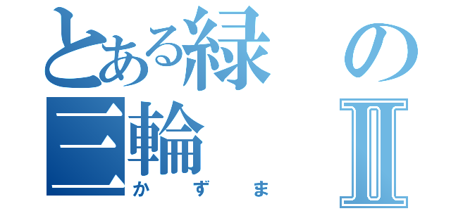 とある緑の三輪Ⅱ（かずま）