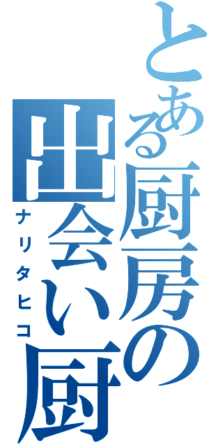 とある厨房の出会い厨（ナリタヒコ）