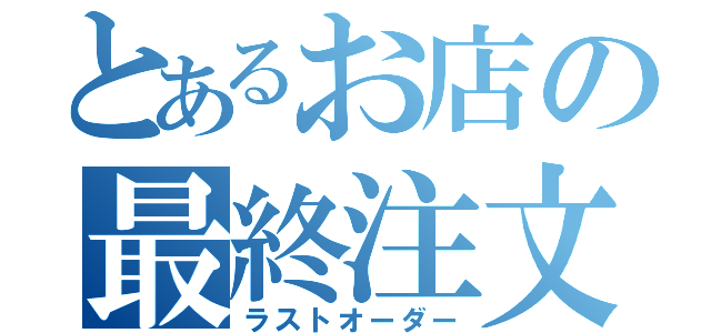 とあるお店の最終注文（ラストオーダー）