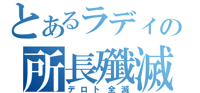 とあるラディの所長殲滅（デロト全滅）