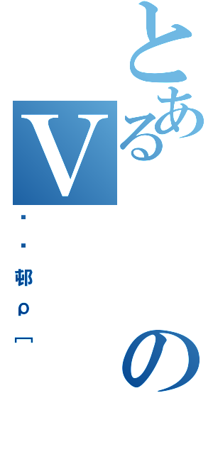 とあるのＶ（ՂՂ邨ρ［）