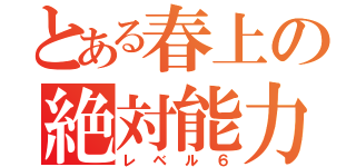 とある春上の絶対能力（レベル６）