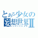 とある少女の妄想世界Ⅱ（インデックス）