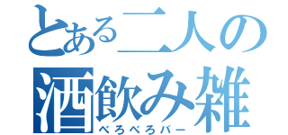 とある二人の酒飲み雑（べろべろバー）