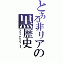 とある非リアの黒歴史（ブラックヒストリー）