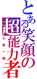 とある笑顔の超能力者（小泉一樹）