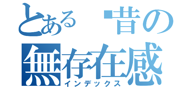 とある奶昔の無存在感（インデックス）