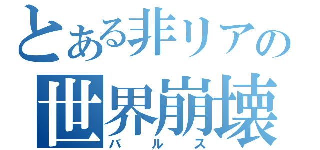 とある非リアの世界崩壊（バルス）