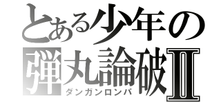 とある少年の弾丸論破Ⅱ（ダンガンロンパ）