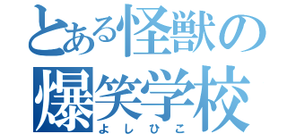 とある怪獣の爆笑学校（よしひこ）