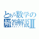 とある数学の解答解説Ⅱ（テストノート）