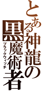 とある神龍の黒魔術者（ブラックウィッチ）