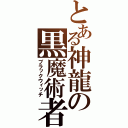 とある神龍の黒魔術者（ブラックウィッチ）