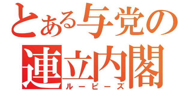 とある与党の連立内閣（ルーピーズ）