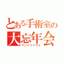 とある手術室の大忘年会（ゲンジツトウヒ）