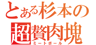 とある杉本の超贅肉塊（ミートボール）