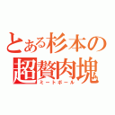 とある杉本の超贅肉塊（ミートボール）