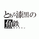 とある漆黒の魚鉄（サブマリン）