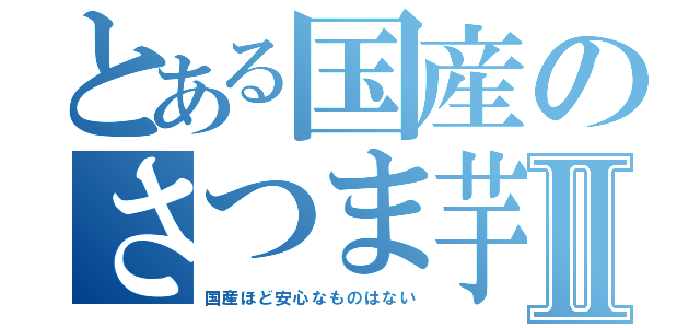 とある国産のさつま芋Ⅱ（国産ほど安心なものはない）