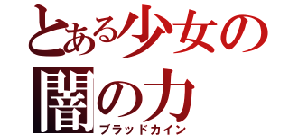 とある少女の闇の力（ブラッドカイン）