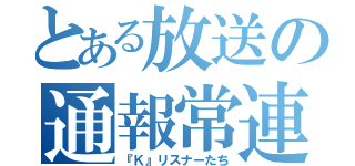 とある放送の通報常連（『Ｋ』リスナーたち）