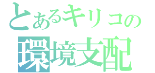 とあるキリコの環境支配（）