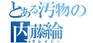 とある汚物の内藤綸（クレイジー）