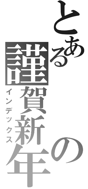 とあるの謹賀新年（インデックス）