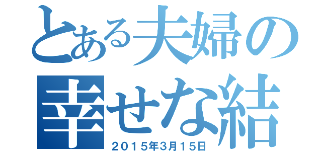 とある夫婦の幸せな結婚式（２０１５年３月１５日）