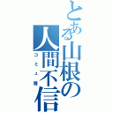 とある山根の人間不信（コミュ障）