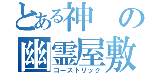 とある神の幽霊屋敷（ゴーストリック）