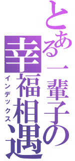 とある一輩子の幸福相遇（インデックス）