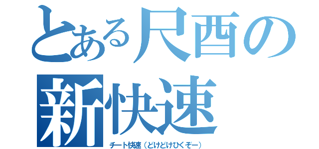 とある尺酉の新快速（チート快速（どけどけひくぞー））