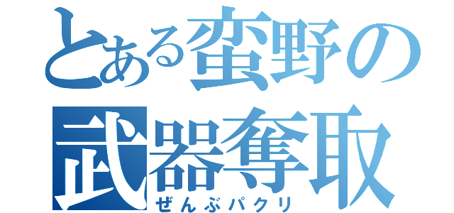 とある蛮野の武器奪取（ぜんぶパクリ）