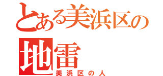 とある美浜区の地雷（美浜区の人）