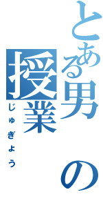 とある男の授業（じゅぎょう）