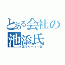 とある会社の池添氏（某ミルキィ中尉）