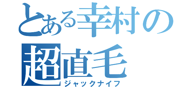 とある幸村の超直毛（ジャックナイフ）