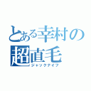 とある幸村の超直毛（ジャックナイフ）