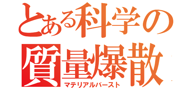 とある科学の質量爆散（マテリアルバースト）