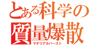 とある科学の質量爆散（マテリアルバースト）