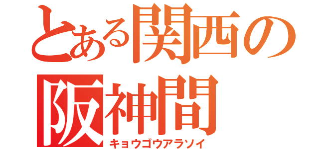 とある関西の阪神間（キョウゴウアラソイ）