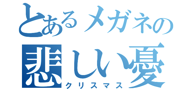 とあるメガネの悲しい憂鬱（クリスマス）