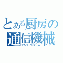 とある厨房の通信機械（オンラインゲーム）