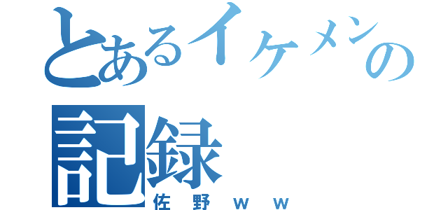 とあるイケメンの記録（佐野ｗｗ）