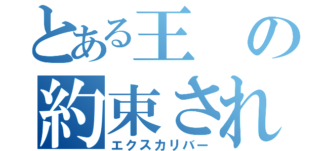 とある王の約束された勝利の剣（エクスカリバー）