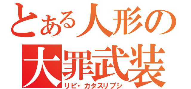 とある人形の大罪武装（リピ・カタスリプシ）