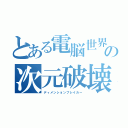 とある電脳世界の次元破壊（ディメンションブレイカー）