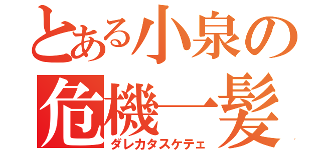 とある小泉の危機一髪（ダレカタスケテェ）